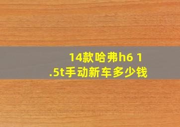 14款哈弗h6 1.5t手动新车多少钱